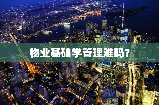 物业基础学管理难吗？