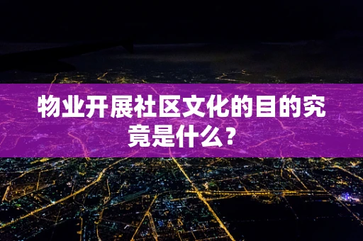 物业开展社区文化的目的究竟是什么？