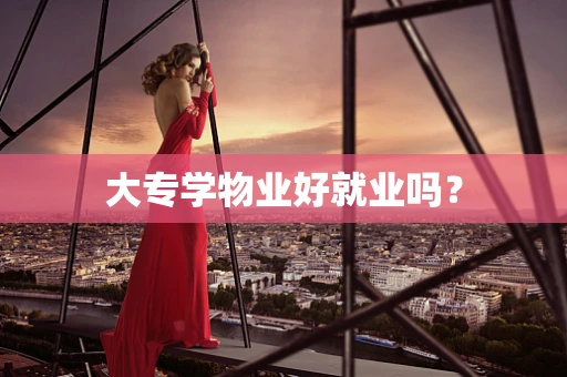 大专学物业好就业吗？