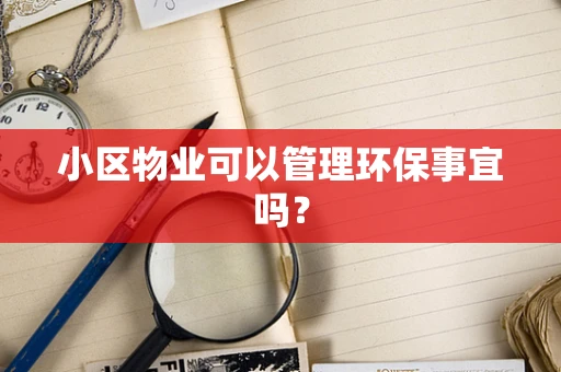 小区物业可以管理环保事宜吗？