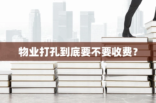 物业打孔到底要不要收费？