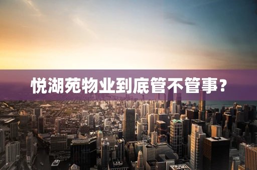 悦湖苑物业到底管不管事？