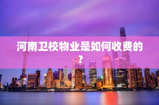 河南卫校物业是如何收费的？