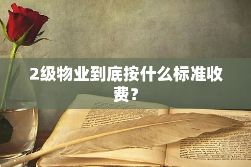 2级物业到底按什么标准收费？