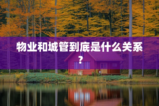 物业和城管到底是什么关系？