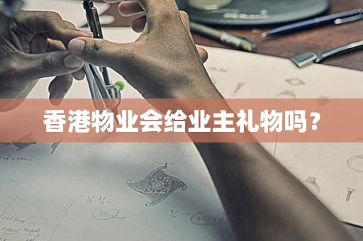 香港物业会给业主礼物吗？