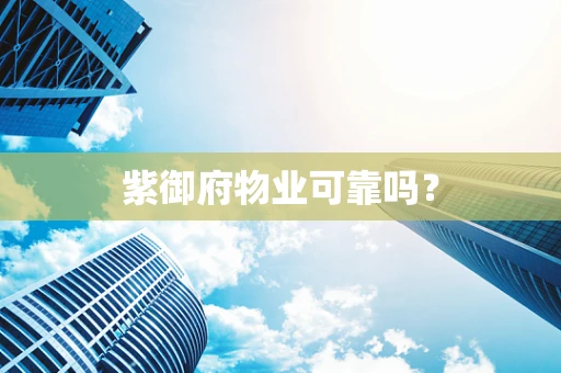 紫御府物业可靠吗？