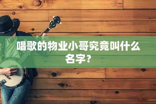 唱歌的物业小哥究竟叫什么名字？