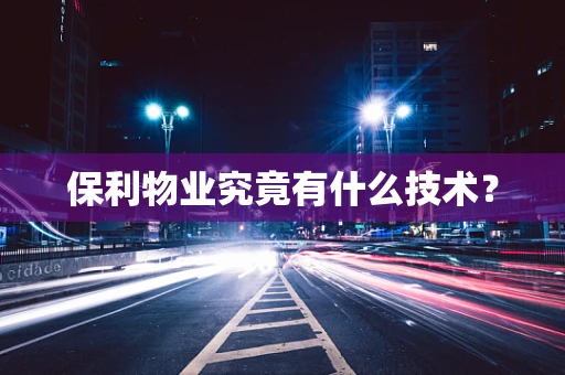 保利物业究竟有什么技术？