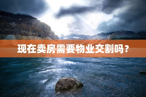 现在卖房需要物业交割吗？