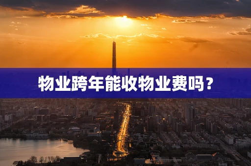 物业跨年能收物业费吗？