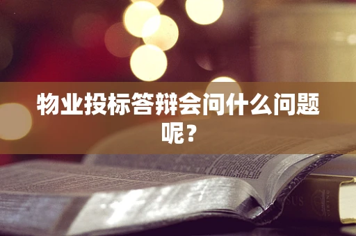 物业投标答辩会问什么问题呢？