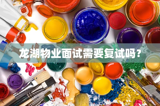 龙湖物业面试需要复试吗？
