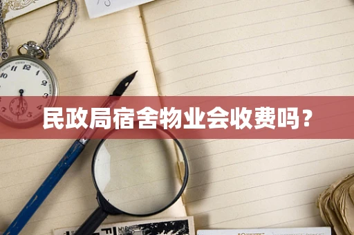 民政局宿舍物业会收费吗？