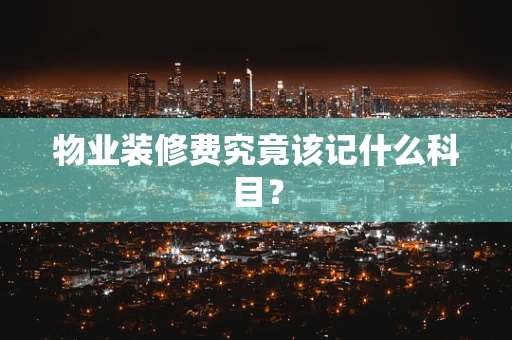 物业装修费究竟该记什么科目？