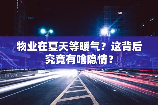 物业在夏天等暖气？这背后究竟有啥隐情？