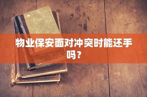 物业保安面对冲突时能还手吗？