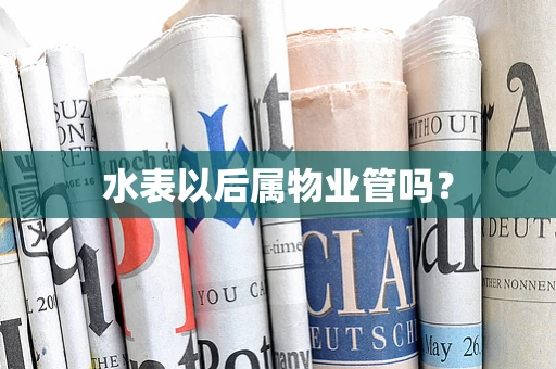 水表以后属物业管吗？