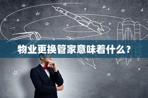 物业更换管家意味着什么？