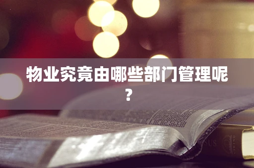 物业究竟由哪些部门管理呢？
