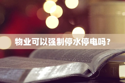 物业可以强制停水停电吗？