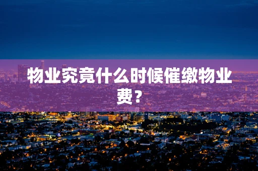 物业究竟什么时候催缴物业费？