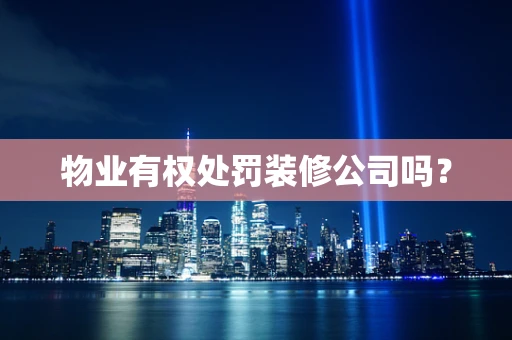 物业有权处罚装修公司吗？
