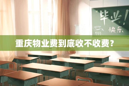 重庆物业费到底收不收费？