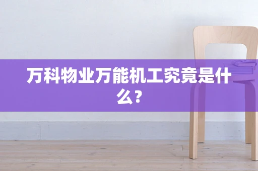 万科物业万能机工究竟是什么？