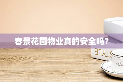 春景花园物业真的安全吗？