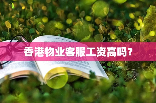 香港物业客服工资高吗？
