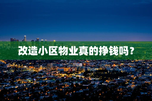 改造小区物业真的挣钱吗？