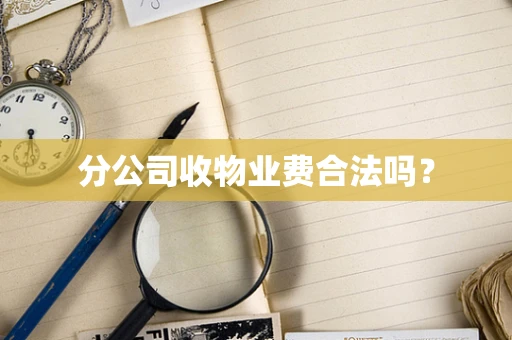 分公司收物业费合法吗？