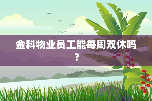 金科物业员工能每周双休吗？