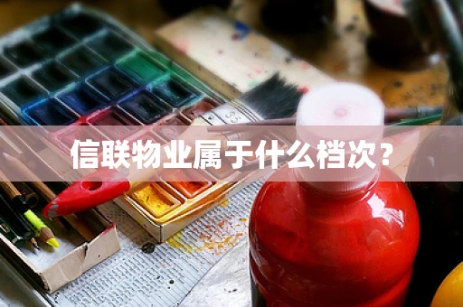 信联物业属于什么档次？