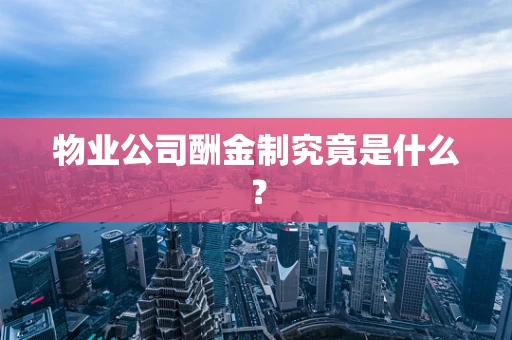 物业公司酬金制究竟是什么？