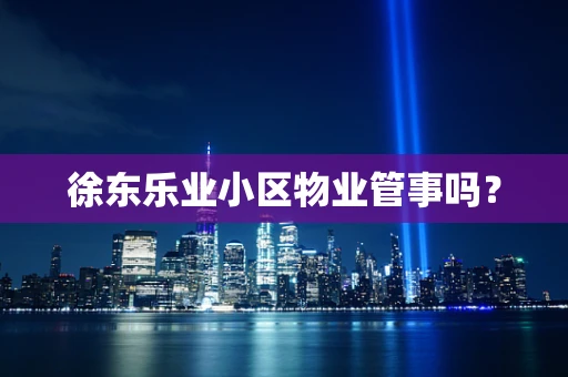 徐东乐业小区物业管事吗？