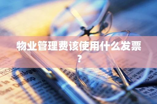 物业管理费该使用什么发票？