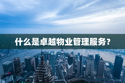 什么是卓越物业管理服务？