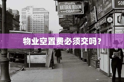 物业空置费必须交吗？