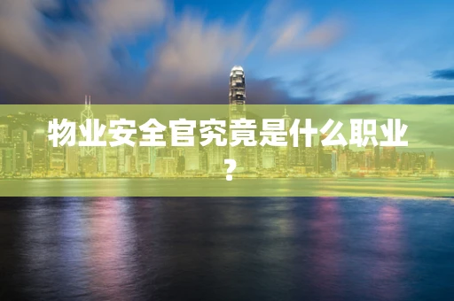 物业安全官究竟是什么职业？