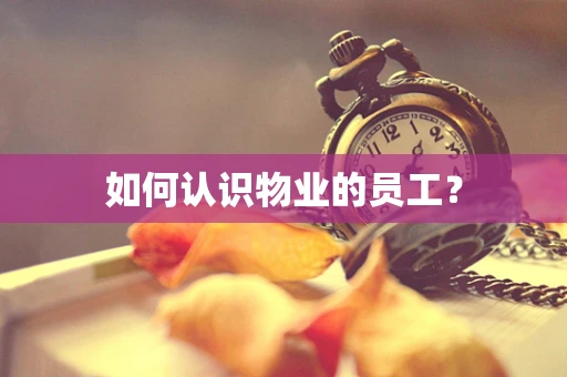 如何认识物业的员工？