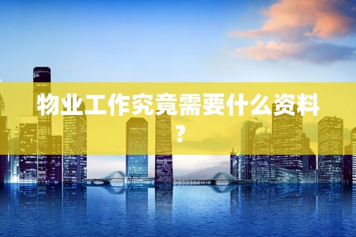 物业工作究竟需要什么资料？
