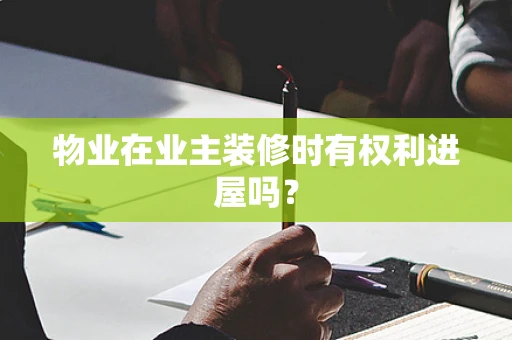 物业在业主装修时有权利进屋吗？