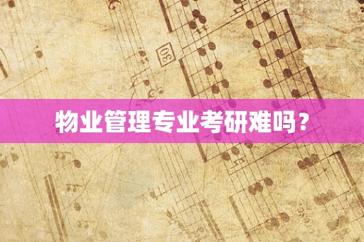 物业管理专业考研难吗？