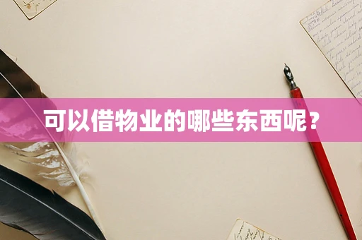 可以借物业的哪些东西呢？