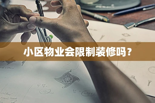 小区物业会限制装修吗？