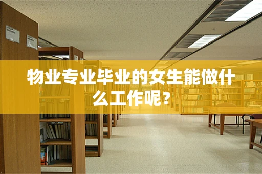 物业专业毕业的女生能做什么工作呢？