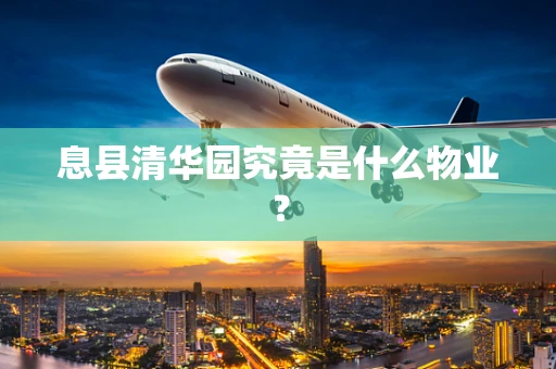 息县清华园究竟是什么物业？