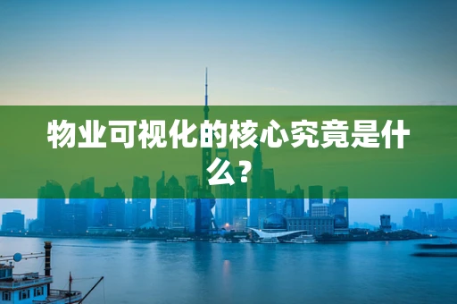 物业可视化的核心究竟是什么？